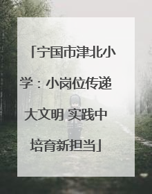 宁国市津北小学：小岗位传递大文明 实践中培育新担当