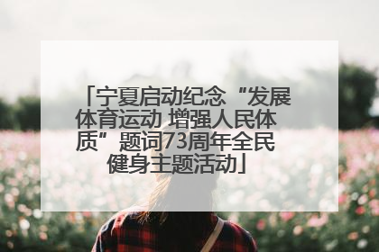 宁夏启动纪念“发展体育运动 增强人民体质”题词73周年全民健身主题活动
