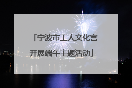 宁波市工人文化宫开展端午主题活动