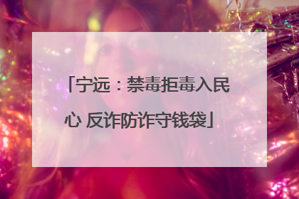 宁远：禁毒拒毒入民心 反诈防诈守钱袋