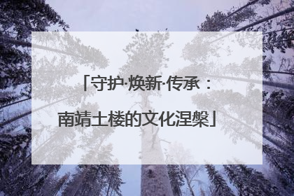 守护·焕新·传承：南靖土楼的文化涅槃