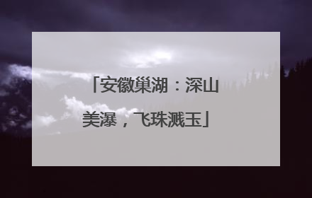 安徽巢湖：深山美瀑，飞珠溅玉