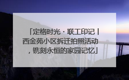 定格时光・联工印记丨西金苑小区拆迁拍照活动，镌刻永恒的家园记忆