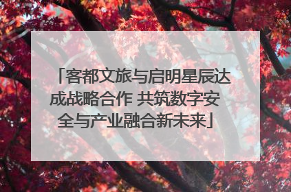客都文旅与启明星辰达成战略合作 共筑数字安全与产业融合新未来