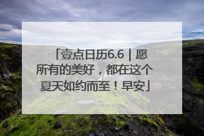 壹点日历6.6｜愿所有的美好，都在这个夏天如约而至！早安