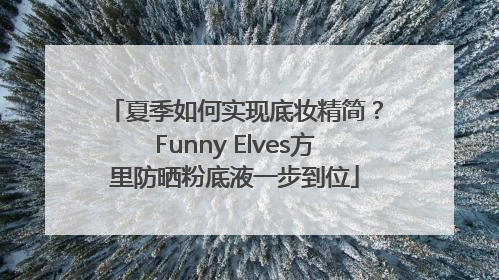 夏季如何实现底妆精简？Funny Elves方里防晒粉底液一步到位