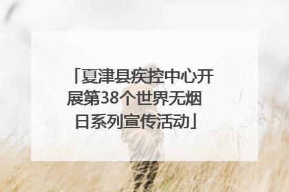 夏津县疾控中心开展第38个世界无烟日系列宣传活动