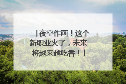 夜空作画！这个新职业火了，未来将越来越吃香！