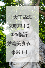 大王请您来吃鸡！2025临沂炒鸡美食节来啦！