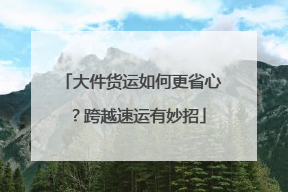 大件货运如何更省心？跨越速运有妙招