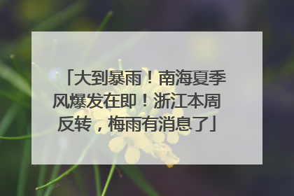大到暴雨！南海夏季风爆发在即！浙江本周反转，梅雨有消息了