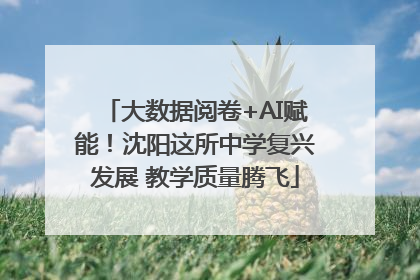大数据阅卷+AI赋能！沈阳这所中学复兴发展 教学质量腾飞