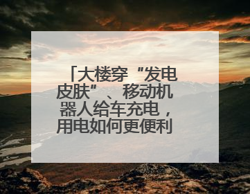 大楼穿“发电皮肤”、移动机器人给车充电，用电如何更便利环保？