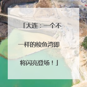 大连：一个不一样的梭鱼湾即将闪亮登场！