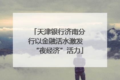 天津银行济南分行以金融活水激发“夜经济”活力