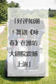 好评如潮！舞剧《咏春》在潍坊大剧院震撼上演