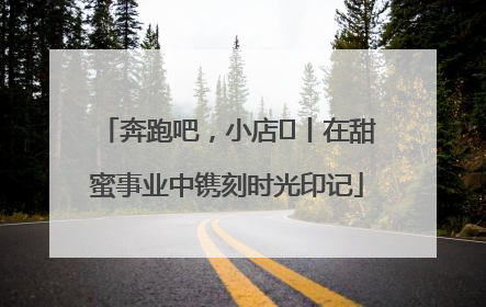 奔跑吧，小店㊶丨在甜蜜事业中镌刻时光印记