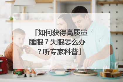 如何获得高质量睡眠？失眠怎么办？听专家科普