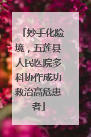 妙手化险境，五莲县人民医院多科协作成功救治高危患者