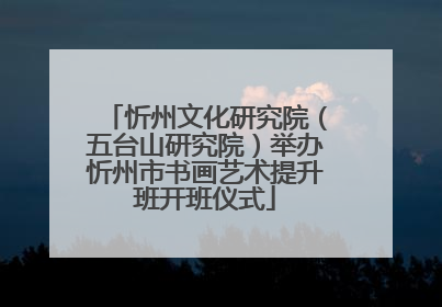 忻州文化研究院（五台山研究院）举办忻州市书画艺术提升班开班仪式