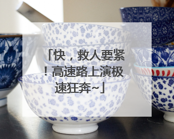 快，救人要紧！高速路上演极速狂奔~