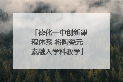德化一中创新课程体系 将陶瓷元素融入学科教学