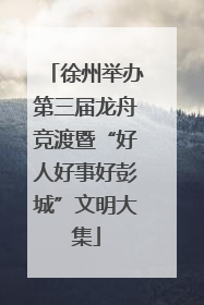 徐州举办第三届龙舟竞渡暨“好人好事好彭城”文明大集