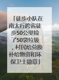 徒步小队在南太行跨省徒步50公里捡了50袋垃圾，村民给兑换补给物资和环保卫士勋章