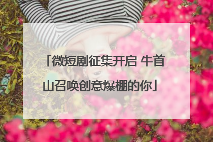 微短剧征集开启 牛首山召唤创意爆棚的你