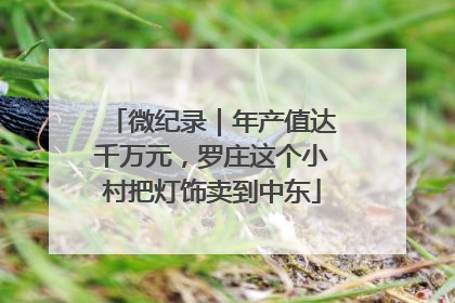 微纪录｜年产值达千万元，罗庄这个小村把灯饰卖到中东