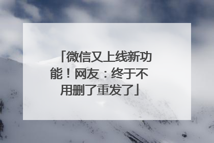 微信又上线新功能！网友：终于不用删了重发了