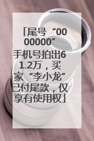 尾号“0000000”手机号拍出61.2万，买家“李小龙”已付尾款，仅享有使用权
