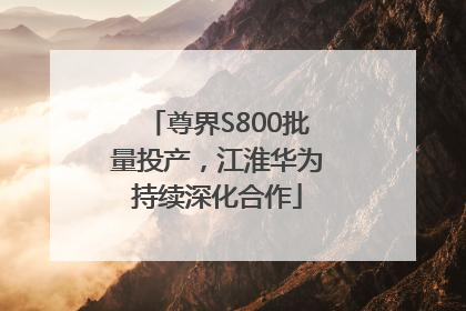 尊界S800批量投产，江淮华为持续深化合作