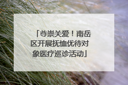 尊崇关爱！南岳区开展抚恤优待对象医疗巡诊活动