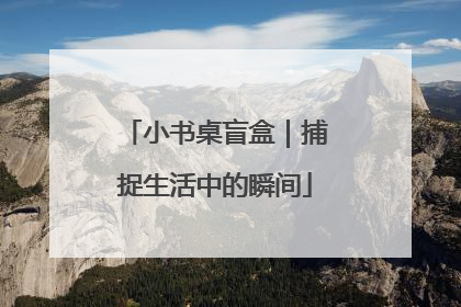 小书桌盲盒｜捕捉生活中的瞬间