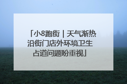 小8跑街｜天气渐热 沿街门店外环境卫生占道问题盼重视