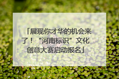 展现你才华的机会来了！“河南标识”文化创意大赛启动报名