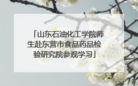 山东石油化工学院师生赴东营市食品药品检验研究院参观学习