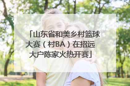 山东省和美乡村篮球大赛（村BA）在招远大户陈家火热开赛