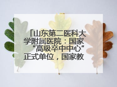 山东第二医科大学附属医院：国家“高级卒中中心”正式单位，国家教育部、卫健委卓越医师培养改革项目单位