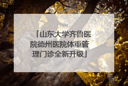 山东大学齐鲁医院德州医院体重管理门诊全新升级