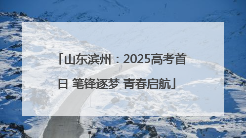 山东滨州：2025高考首日 笔锋逐梦 青春启航