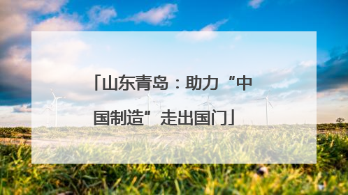 山东青岛：助力“中国制造”走出国门