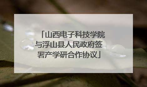 山西电子科技学院与浮山县人民政府签署产学研合作协议