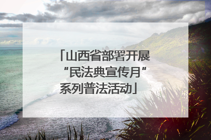 山西省部署开展“民法典宣传月”系列普法活动