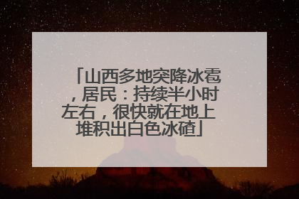 山西多地突降冰雹，居民：持续半小时左右，很快就在地上堆积出白色冰碴