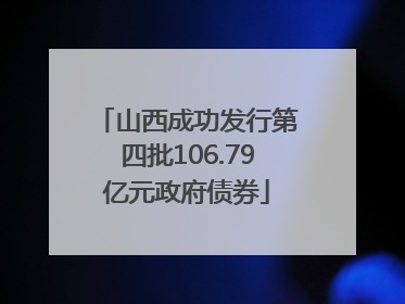 山西成功发行第四批106.79亿元政府债券