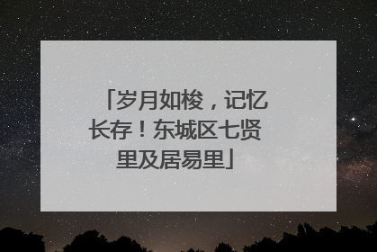 岁月如梭，记忆长存！东城区七贤里及居易里