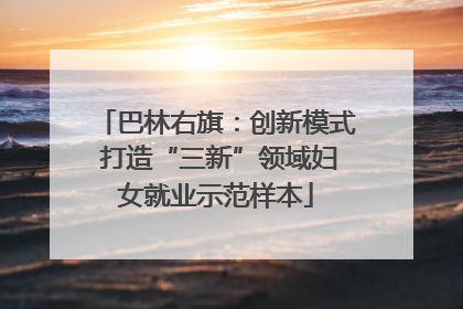巴林右旗：创新模式 打造“三新”领域妇女就业示范样本