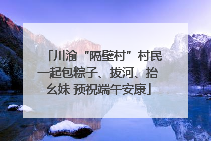 川渝“隔壁村”村民一起包粽子、拔河、抬幺妹 预祝端午安康